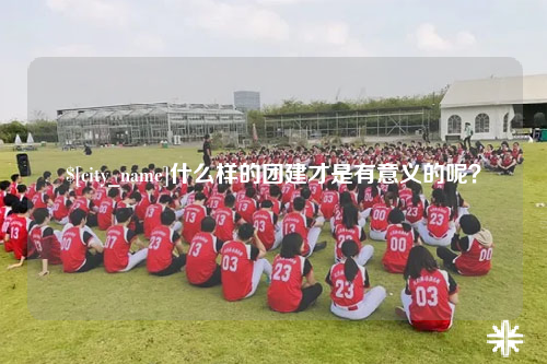 蚌埠什么样的团建才是有意义的呢？