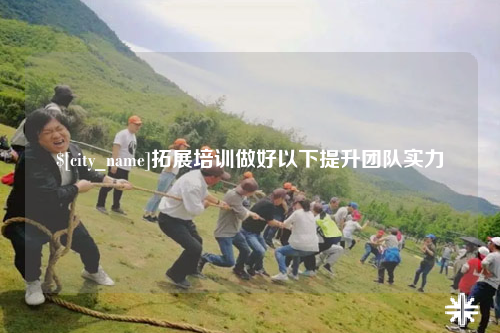 蚌埠拓展培训做好以下提升团队实力